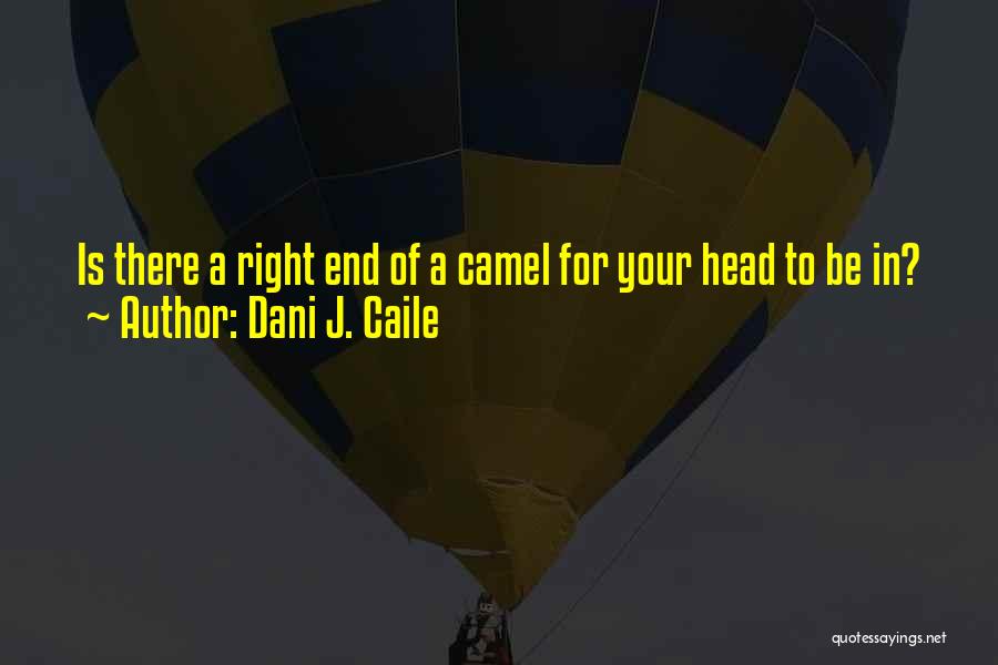 Dani J. Caile Quotes: Is There A Right End Of A Camel For Your Head To Be In?