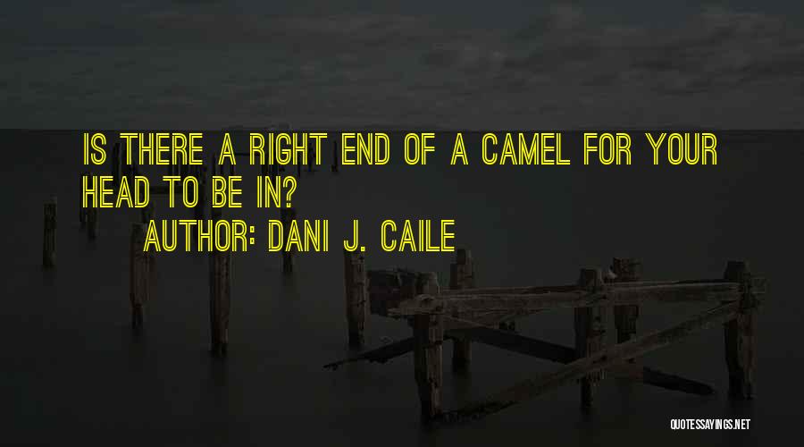 Dani J. Caile Quotes: Is There A Right End Of A Camel For Your Head To Be In?