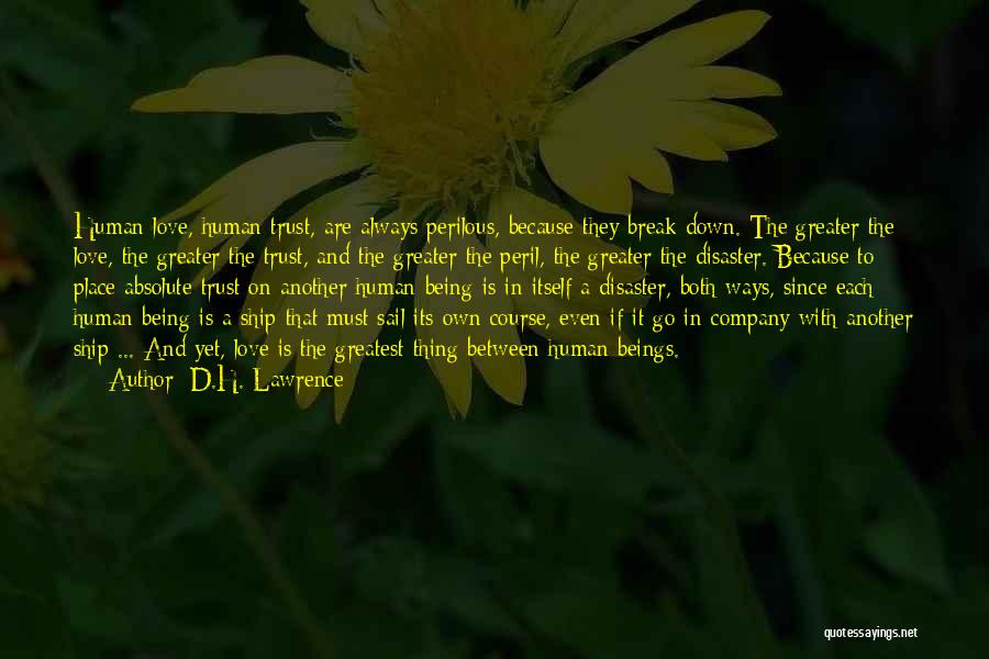 D.H. Lawrence Quotes: Human Love, Human Trust, Are Always Perilous, Because They Break Down. The Greater The Love, The Greater The Trust, And