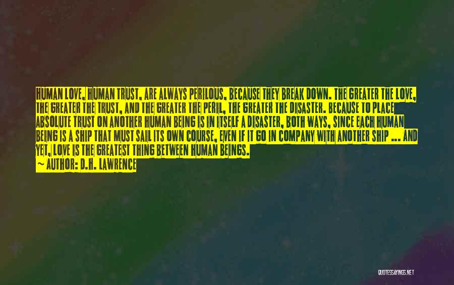 D.H. Lawrence Quotes: Human Love, Human Trust, Are Always Perilous, Because They Break Down. The Greater The Love, The Greater The Trust, And