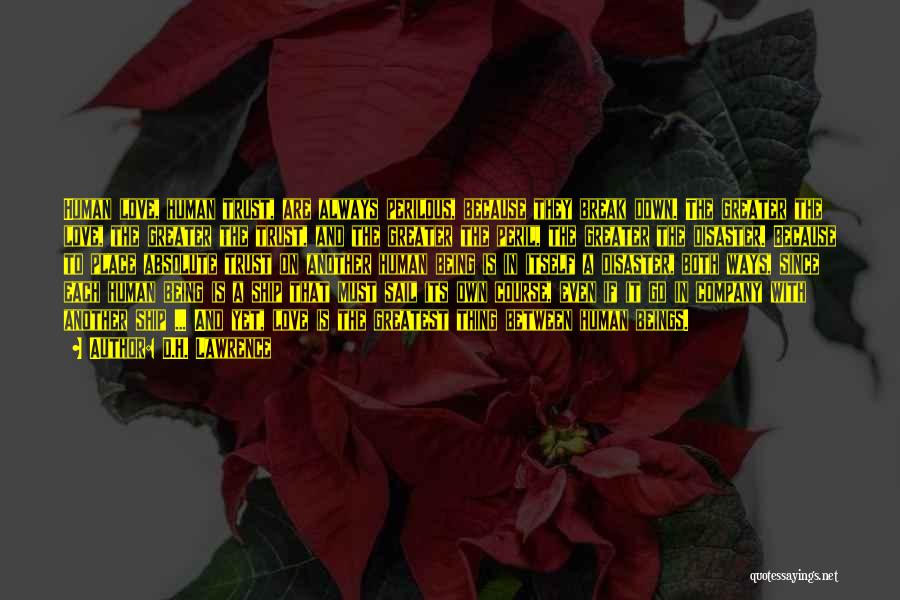 D.H. Lawrence Quotes: Human Love, Human Trust, Are Always Perilous, Because They Break Down. The Greater The Love, The Greater The Trust, And