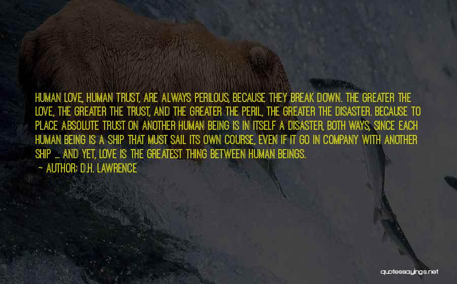 D.H. Lawrence Quotes: Human Love, Human Trust, Are Always Perilous, Because They Break Down. The Greater The Love, The Greater The Trust, And