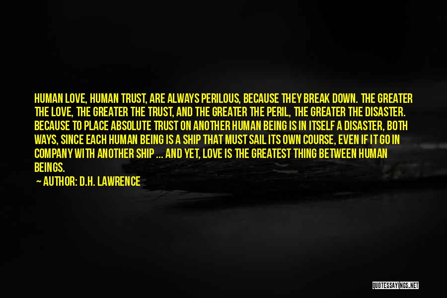 D.H. Lawrence Quotes: Human Love, Human Trust, Are Always Perilous, Because They Break Down. The Greater The Love, The Greater The Trust, And