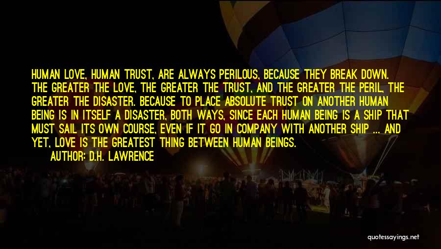 D.H. Lawrence Quotes: Human Love, Human Trust, Are Always Perilous, Because They Break Down. The Greater The Love, The Greater The Trust, And