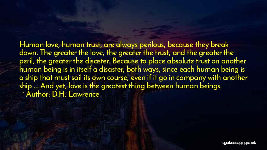 D.H. Lawrence Quotes: Human Love, Human Trust, Are Always Perilous, Because They Break Down. The Greater The Love, The Greater The Trust, And