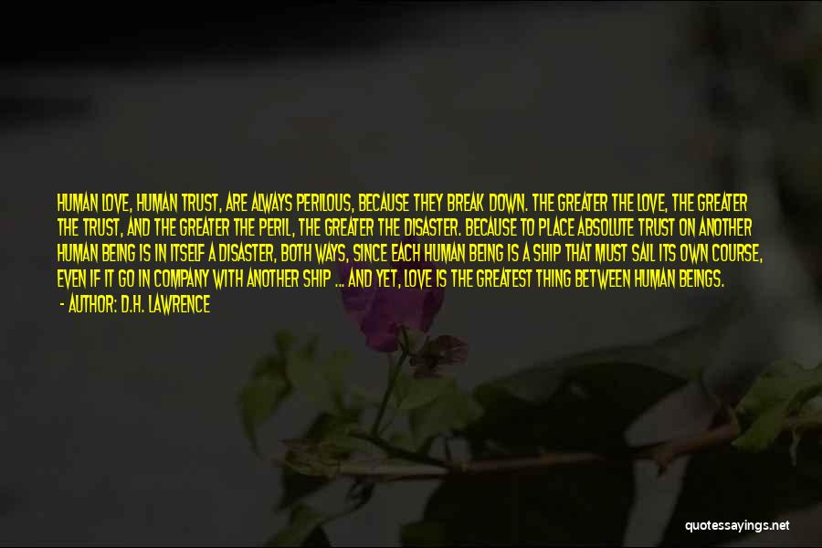 D.H. Lawrence Quotes: Human Love, Human Trust, Are Always Perilous, Because They Break Down. The Greater The Love, The Greater The Trust, And