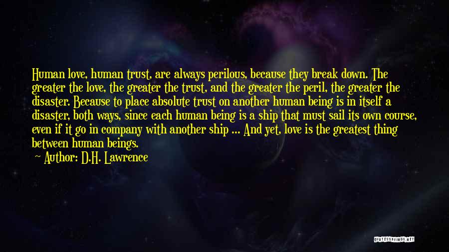 D.H. Lawrence Quotes: Human Love, Human Trust, Are Always Perilous, Because They Break Down. The Greater The Love, The Greater The Trust, And