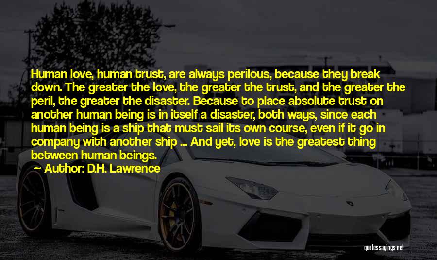 D.H. Lawrence Quotes: Human Love, Human Trust, Are Always Perilous, Because They Break Down. The Greater The Love, The Greater The Trust, And