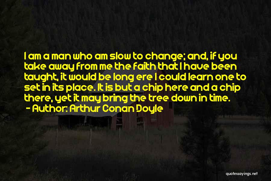 Arthur Conan Doyle Quotes: I Am A Man Who Am Slow To Change; And, If You Take Away From Me The Faith That I