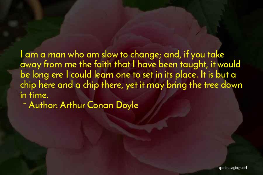 Arthur Conan Doyle Quotes: I Am A Man Who Am Slow To Change; And, If You Take Away From Me The Faith That I