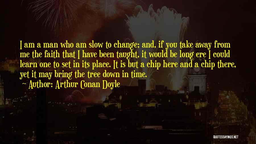 Arthur Conan Doyle Quotes: I Am A Man Who Am Slow To Change; And, If You Take Away From Me The Faith That I