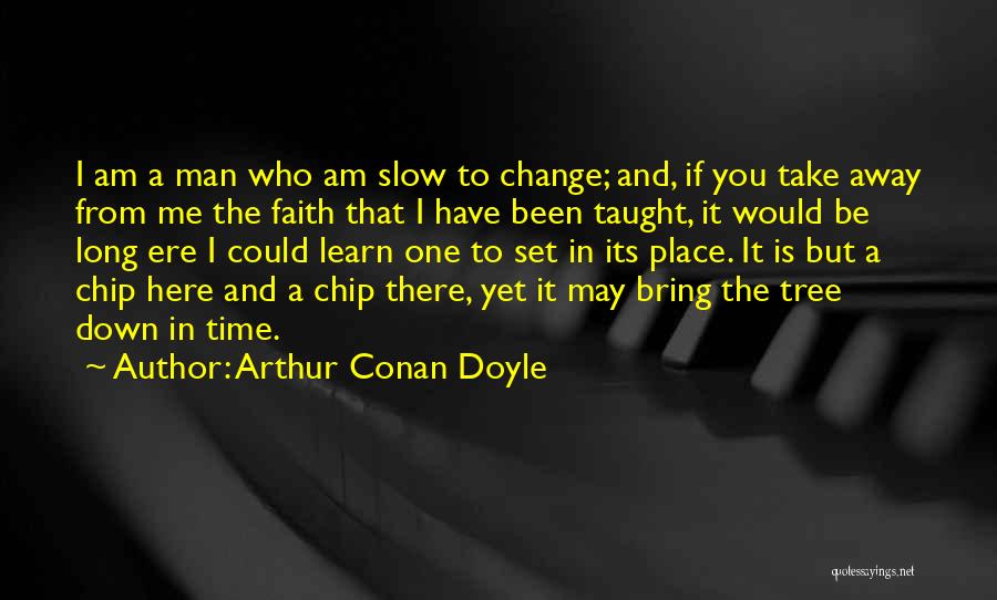 Arthur Conan Doyle Quotes: I Am A Man Who Am Slow To Change; And, If You Take Away From Me The Faith That I