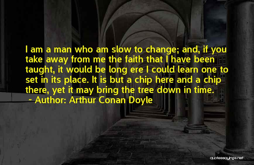 Arthur Conan Doyle Quotes: I Am A Man Who Am Slow To Change; And, If You Take Away From Me The Faith That I