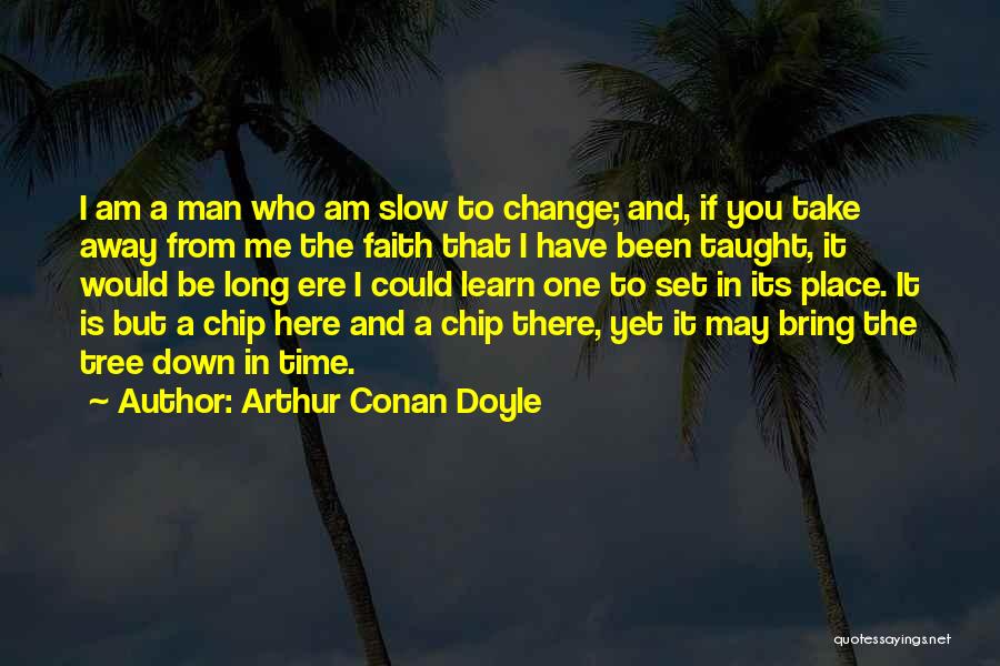 Arthur Conan Doyle Quotes: I Am A Man Who Am Slow To Change; And, If You Take Away From Me The Faith That I