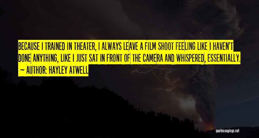 Hayley Atwell Quotes: Because I Trained In Theater, I Always Leave A Film Shoot Feeling Like I Haven't Done Anything, Like I Just