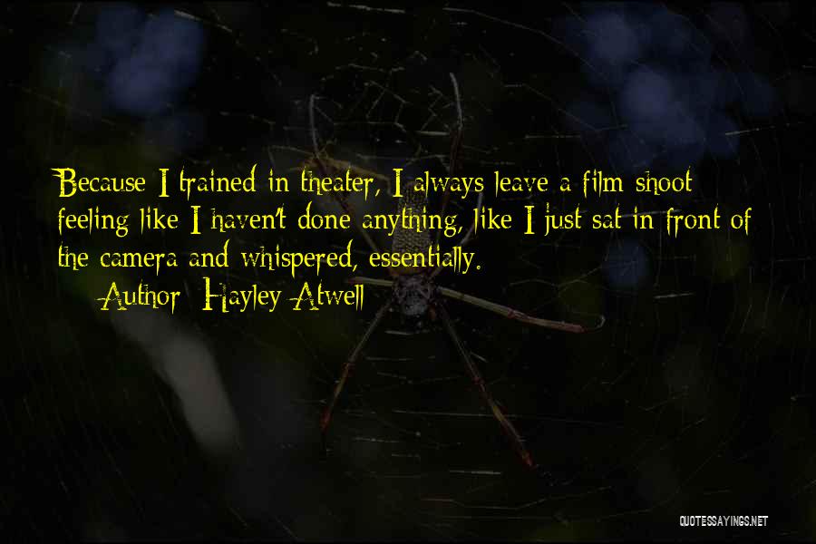 Hayley Atwell Quotes: Because I Trained In Theater, I Always Leave A Film Shoot Feeling Like I Haven't Done Anything, Like I Just