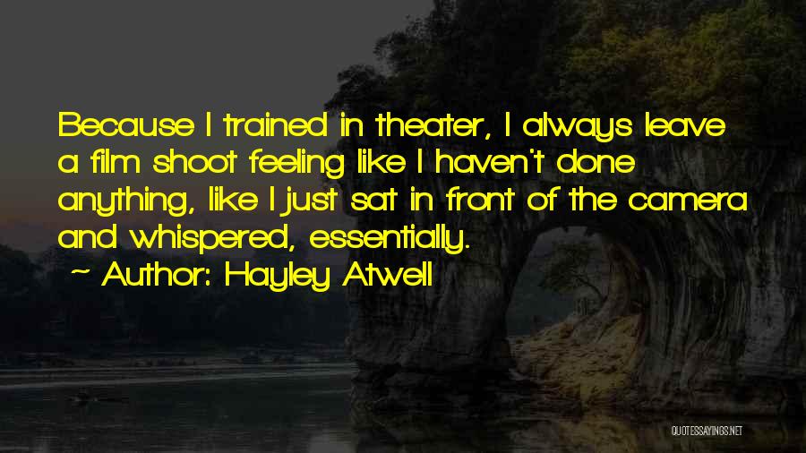 Hayley Atwell Quotes: Because I Trained In Theater, I Always Leave A Film Shoot Feeling Like I Haven't Done Anything, Like I Just