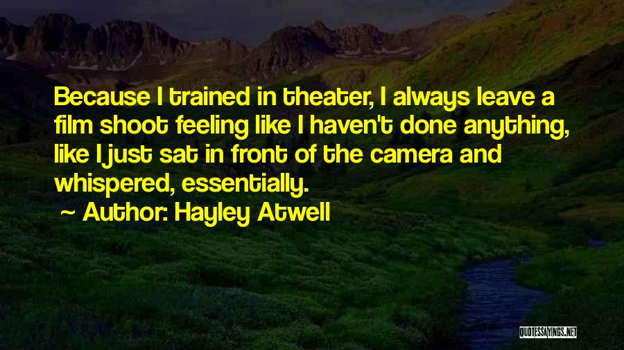 Hayley Atwell Quotes: Because I Trained In Theater, I Always Leave A Film Shoot Feeling Like I Haven't Done Anything, Like I Just
