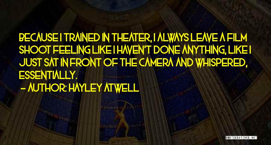 Hayley Atwell Quotes: Because I Trained In Theater, I Always Leave A Film Shoot Feeling Like I Haven't Done Anything, Like I Just