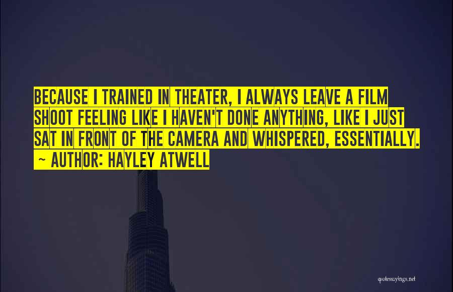 Hayley Atwell Quotes: Because I Trained In Theater, I Always Leave A Film Shoot Feeling Like I Haven't Done Anything, Like I Just