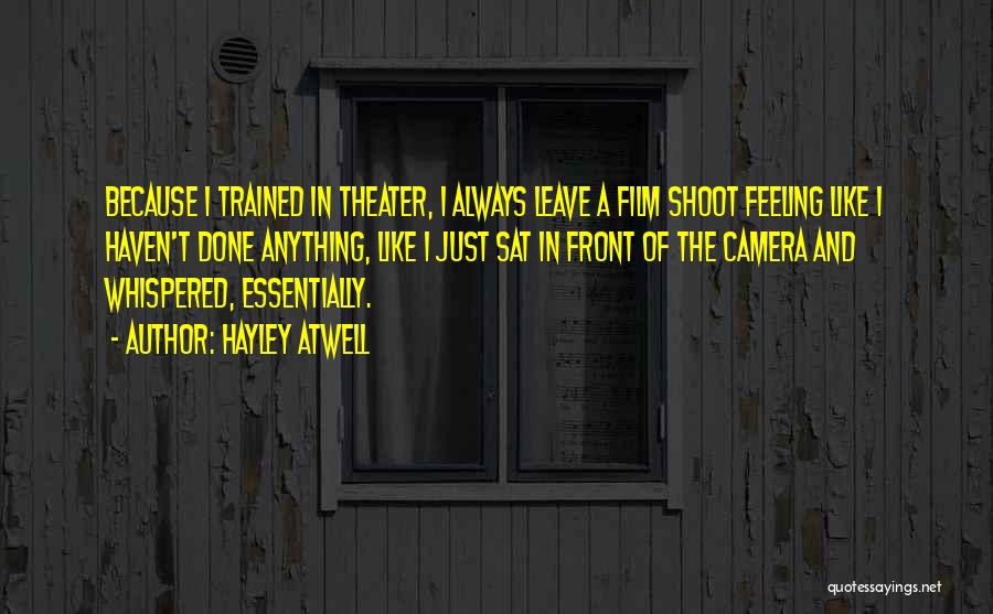 Hayley Atwell Quotes: Because I Trained In Theater, I Always Leave A Film Shoot Feeling Like I Haven't Done Anything, Like I Just