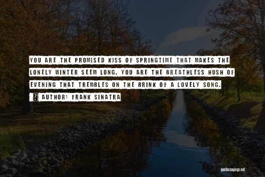 Frank Sinatra Quotes: You Are The Promised Kiss Of Springtime That Makes The Lonely Winter Seem Long. You Are The Breathless Hush Of