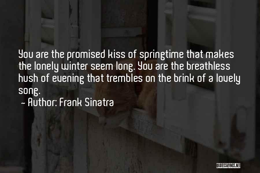 Frank Sinatra Quotes: You Are The Promised Kiss Of Springtime That Makes The Lonely Winter Seem Long. You Are The Breathless Hush Of