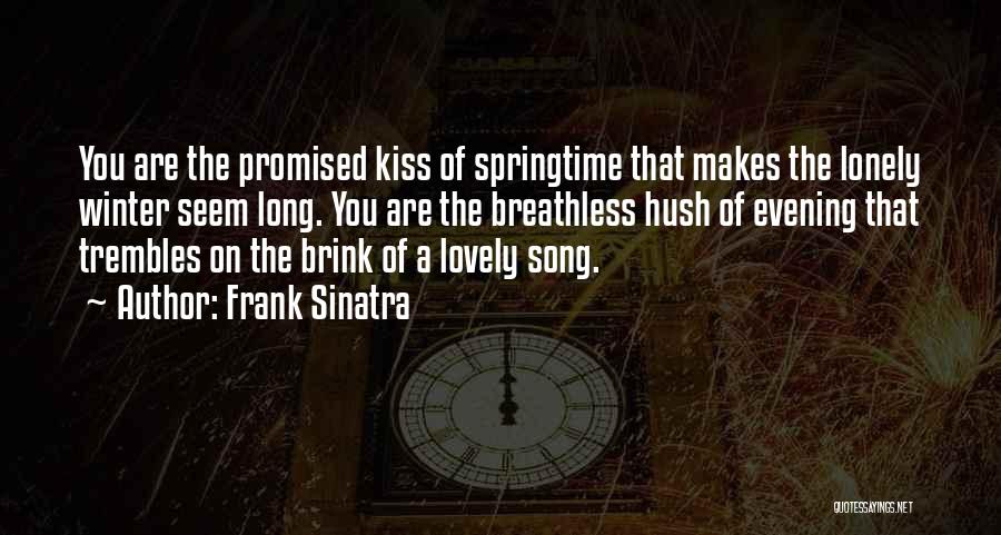 Frank Sinatra Quotes: You Are The Promised Kiss Of Springtime That Makes The Lonely Winter Seem Long. You Are The Breathless Hush Of