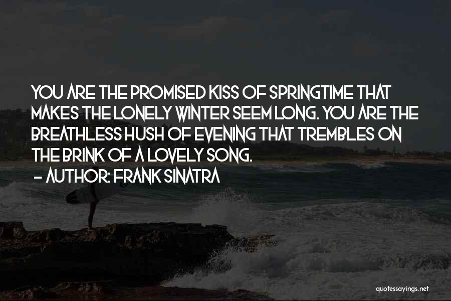 Frank Sinatra Quotes: You Are The Promised Kiss Of Springtime That Makes The Lonely Winter Seem Long. You Are The Breathless Hush Of