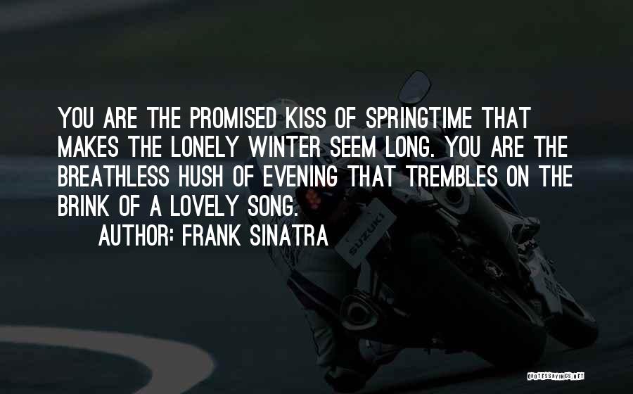 Frank Sinatra Quotes: You Are The Promised Kiss Of Springtime That Makes The Lonely Winter Seem Long. You Are The Breathless Hush Of