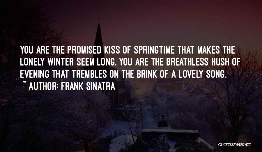 Frank Sinatra Quotes: You Are The Promised Kiss Of Springtime That Makes The Lonely Winter Seem Long. You Are The Breathless Hush Of