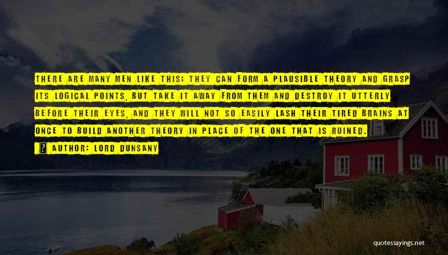 Lord Dunsany Quotes: There Are Many Men Like This; They Can Form A Plausible Theory And Grasp Its Logical Points, But Take It