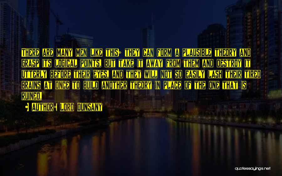 Lord Dunsany Quotes: There Are Many Men Like This; They Can Form A Plausible Theory And Grasp Its Logical Points, But Take It