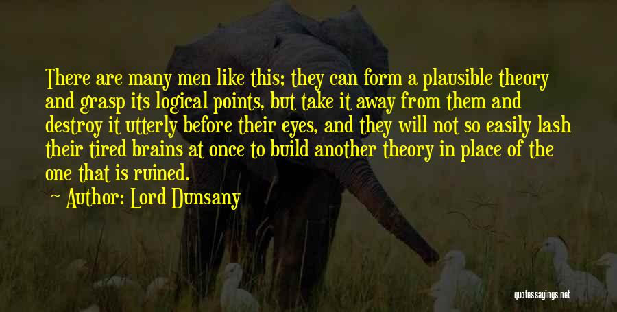 Lord Dunsany Quotes: There Are Many Men Like This; They Can Form A Plausible Theory And Grasp Its Logical Points, But Take It