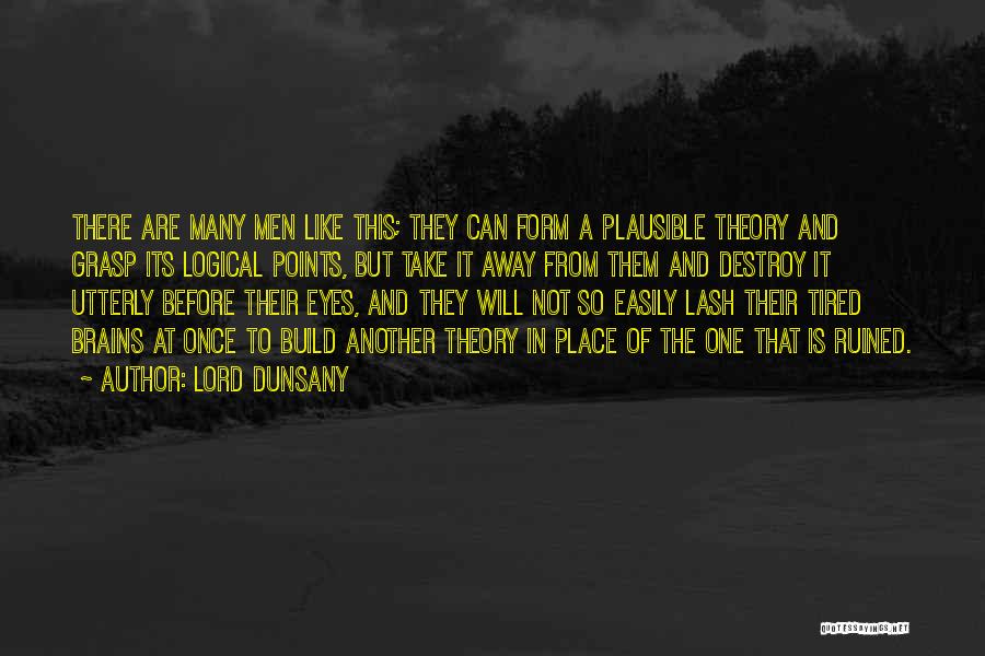 Lord Dunsany Quotes: There Are Many Men Like This; They Can Form A Plausible Theory And Grasp Its Logical Points, But Take It