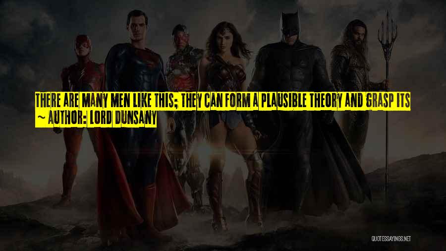 Lord Dunsany Quotes: There Are Many Men Like This; They Can Form A Plausible Theory And Grasp Its Logical Points, But Take It