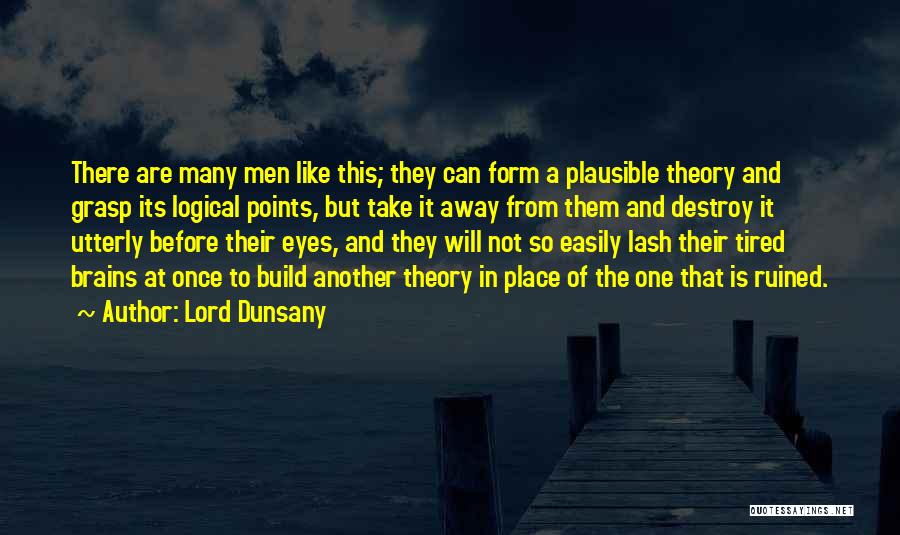 Lord Dunsany Quotes: There Are Many Men Like This; They Can Form A Plausible Theory And Grasp Its Logical Points, But Take It