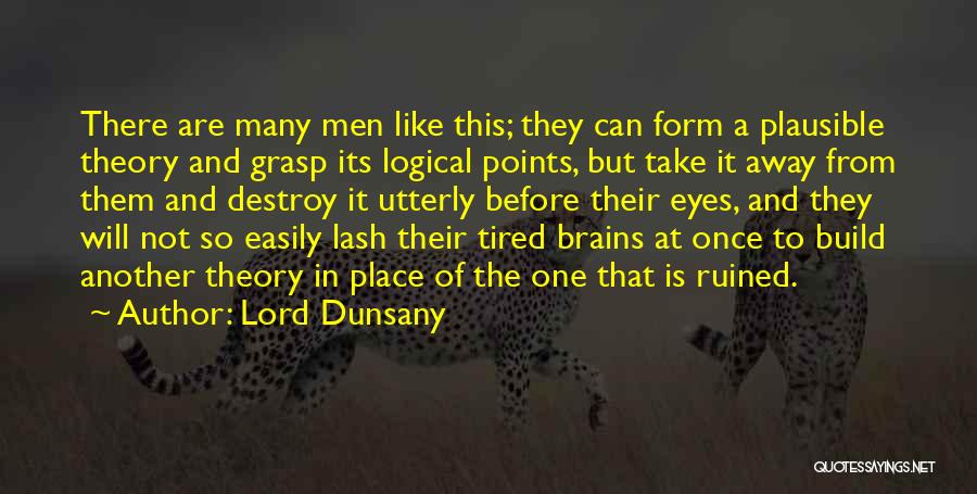 Lord Dunsany Quotes: There Are Many Men Like This; They Can Form A Plausible Theory And Grasp Its Logical Points, But Take It