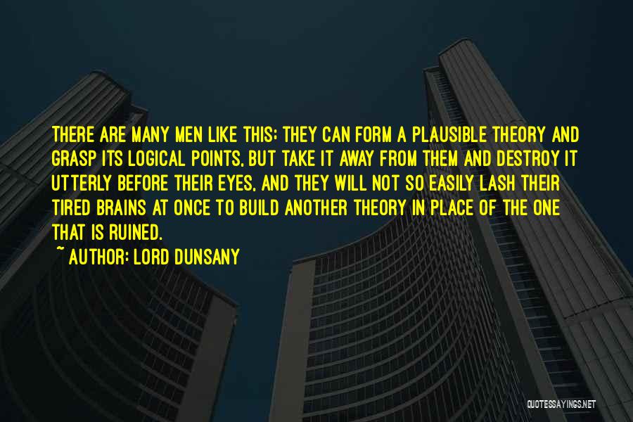 Lord Dunsany Quotes: There Are Many Men Like This; They Can Form A Plausible Theory And Grasp Its Logical Points, But Take It