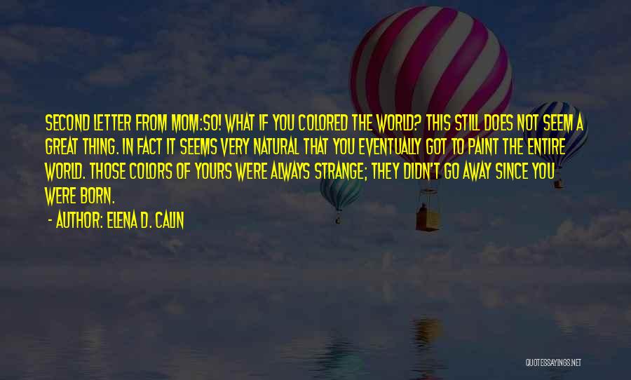 Elena D. Calin Quotes: Second Letter From Mom:so! What If You Colored The World? This Still Does Not Seem A Great Thing. In Fact