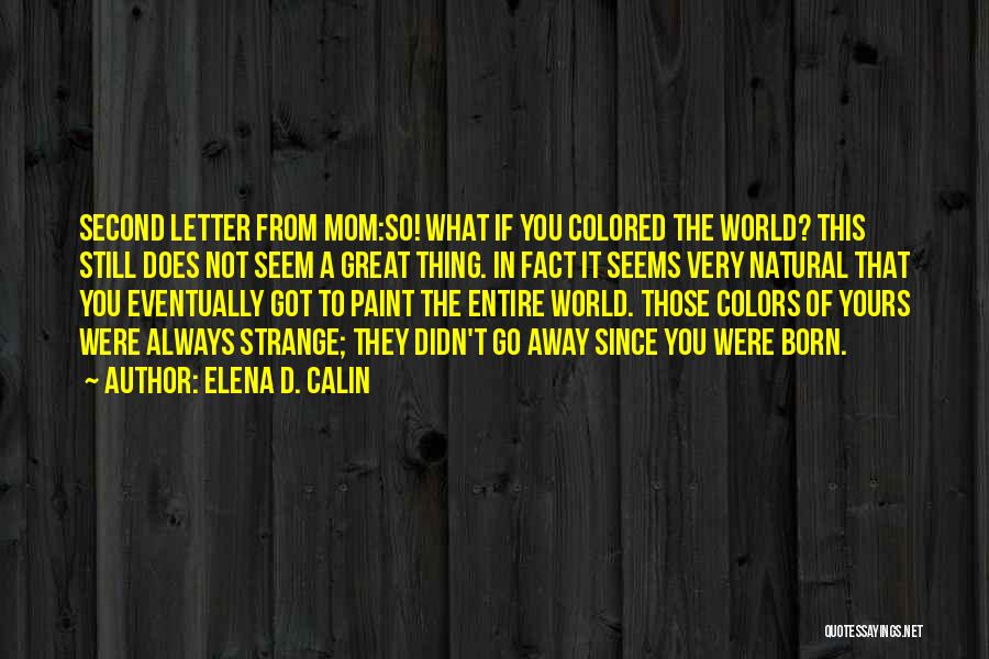 Elena D. Calin Quotes: Second Letter From Mom:so! What If You Colored The World? This Still Does Not Seem A Great Thing. In Fact