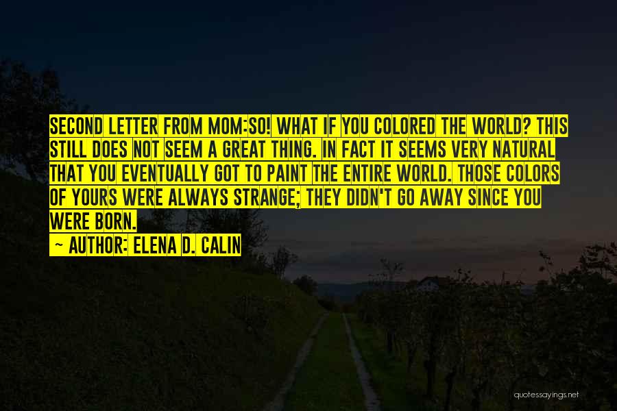 Elena D. Calin Quotes: Second Letter From Mom:so! What If You Colored The World? This Still Does Not Seem A Great Thing. In Fact