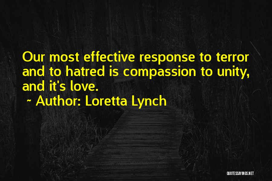 Loretta Lynch Quotes: Our Most Effective Response To Terror And To Hatred Is Compassion To Unity, And It's Love.