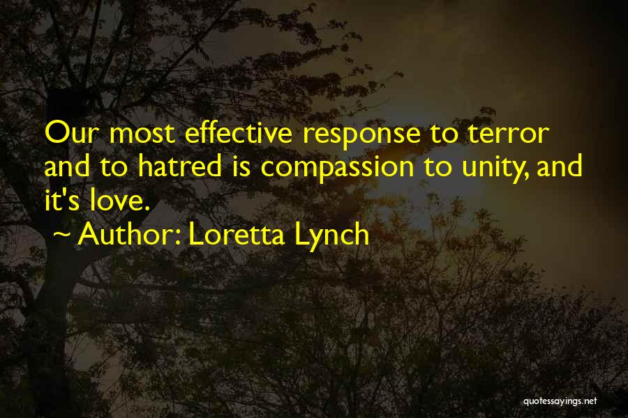 Loretta Lynch Quotes: Our Most Effective Response To Terror And To Hatred Is Compassion To Unity, And It's Love.