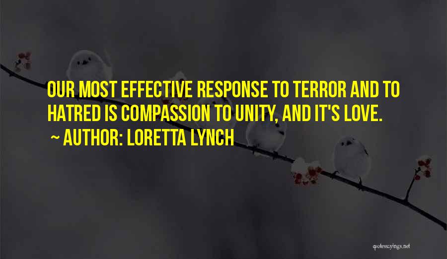 Loretta Lynch Quotes: Our Most Effective Response To Terror And To Hatred Is Compassion To Unity, And It's Love.