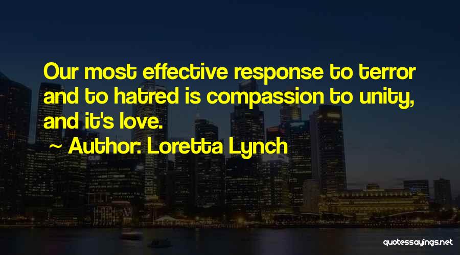 Loretta Lynch Quotes: Our Most Effective Response To Terror And To Hatred Is Compassion To Unity, And It's Love.