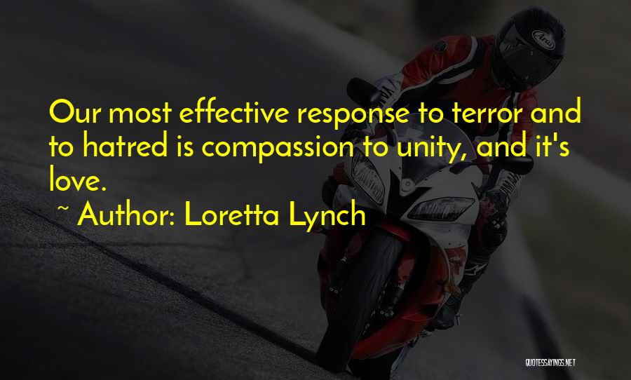 Loretta Lynch Quotes: Our Most Effective Response To Terror And To Hatred Is Compassion To Unity, And It's Love.