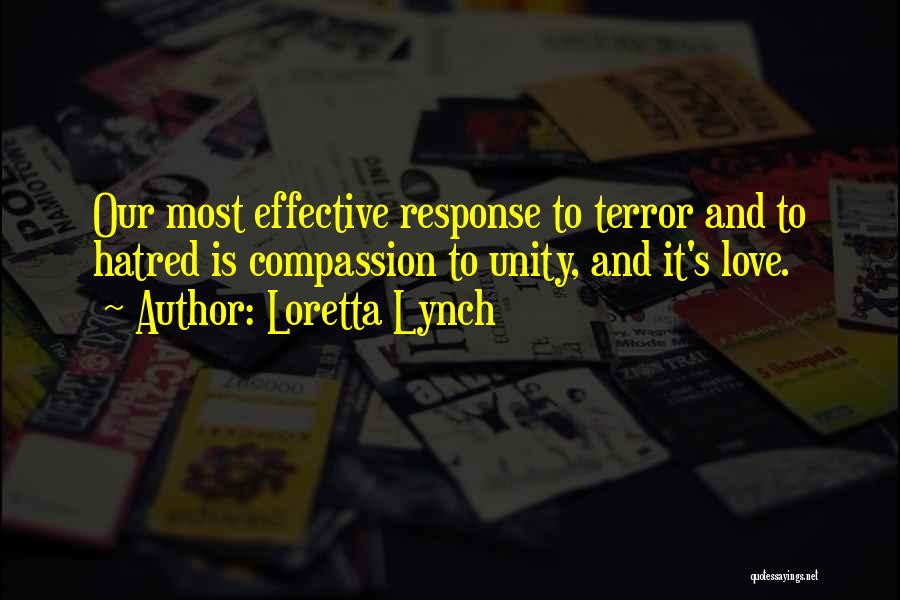 Loretta Lynch Quotes: Our Most Effective Response To Terror And To Hatred Is Compassion To Unity, And It's Love.
