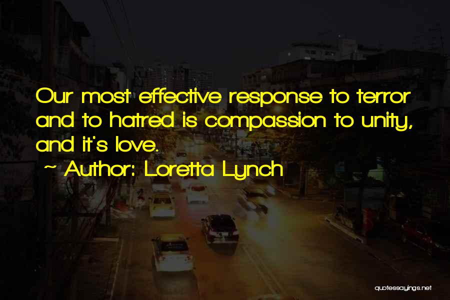 Loretta Lynch Quotes: Our Most Effective Response To Terror And To Hatred Is Compassion To Unity, And It's Love.