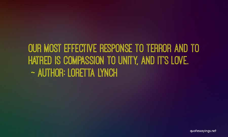 Loretta Lynch Quotes: Our Most Effective Response To Terror And To Hatred Is Compassion To Unity, And It's Love.